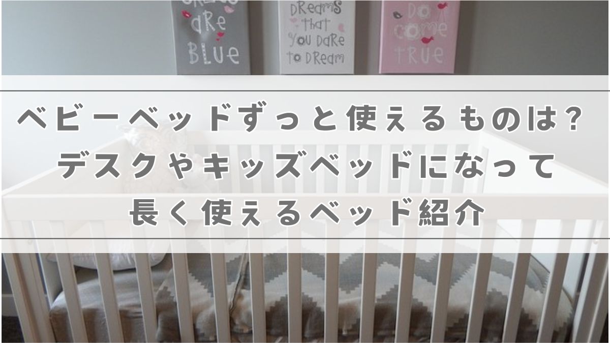 ベビーベッドずっと使えるものは?デスクやキッズベッドになって長く使えるベッド紹介 | オヤコ空間